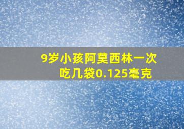 9岁小孩阿莫西林一次吃几袋0.125毫克