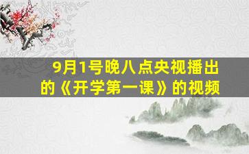 9月1号晚八点央视播出的《开学第一课》的视频