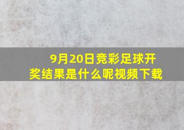 9月20日竞彩足球开奖结果是什么呢视频下载