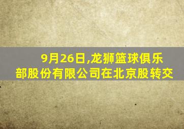 9月26日,龙狮篮球俱乐部股份有限公司在北京股转交