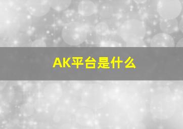 AK平台是什么