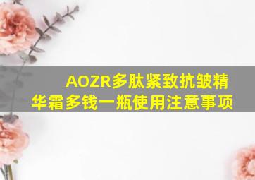 AOZR多肽紧致抗皱精华霜多钱一瓶使用注意事项