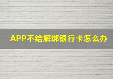 APP不给解绑银行卡怎么办