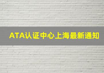 ATA认证中心上海最新通知