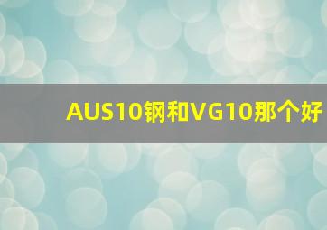 AUS10钢和VG10那个好