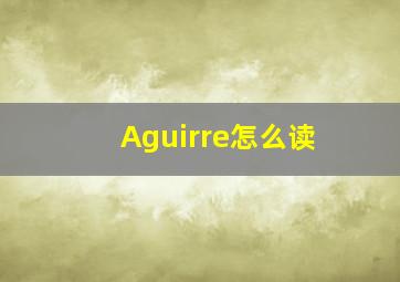 Aguirre怎么读