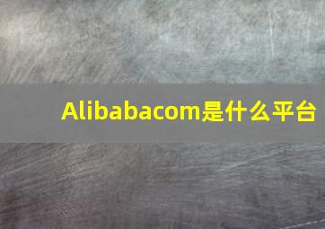 Alibabacom是什么平台