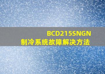 BCD215SNGN制冷系统故障解决方法