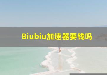 Biubiu加速器要钱吗