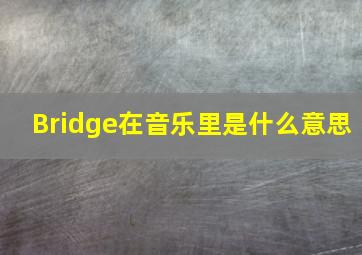 Bridge在音乐里是什么意思