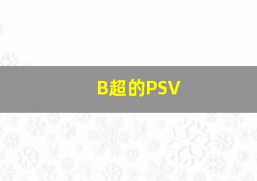 B超的PSV