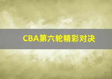 CBA第六轮精彩对决