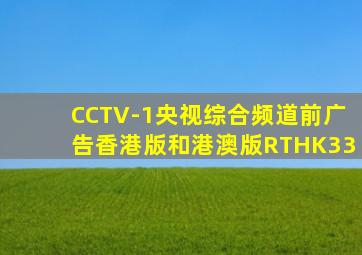 CCTV-1央视综合频道前广告香港版和港澳版RTHK33