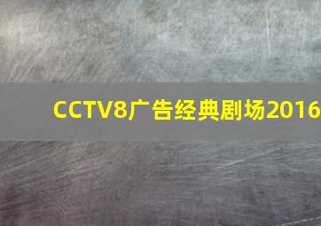 CCTV8广告经典剧场2016