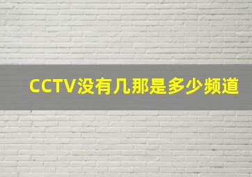 CCTV没有几那是多少频道