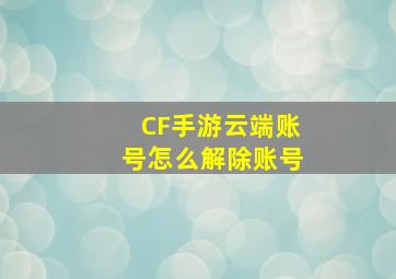 CF手游云端账号怎么解除账号