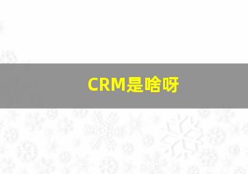 CRM是啥呀