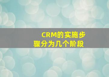 CRM的实施步骤分为几个阶段