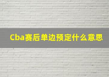 Cba赛后单边预定什么意思