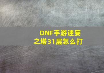 DNF手游迷妄之塔31层怎么打