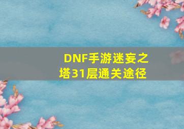 DNF手游迷妄之塔31层通关途径