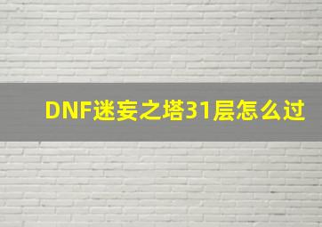 DNF迷妄之塔31层怎么过