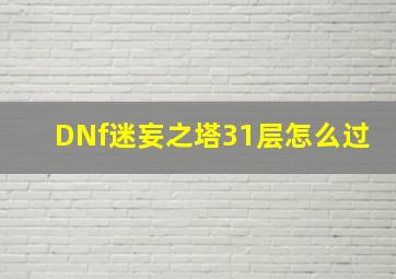 DNf迷妄之塔31层怎么过