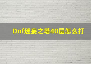 Dnf迷妄之塔40层怎么打