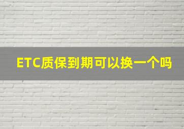 ETC质保到期可以换一个吗