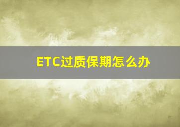 ETC过质保期怎么办