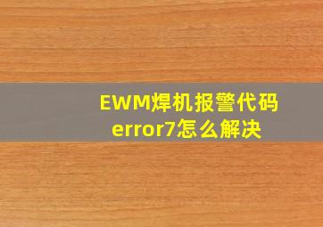 EWM焊机报警代码error7怎么解决