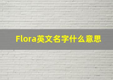 Flora英文名字什么意思