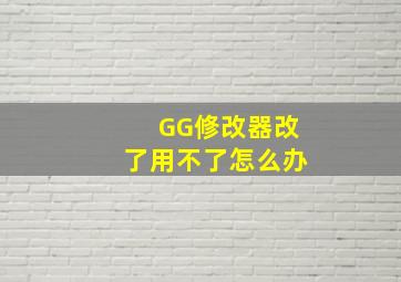 GG修改器改了用不了怎么办