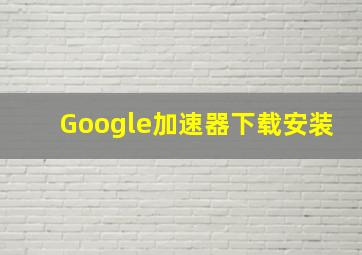 Google加速器下载安装