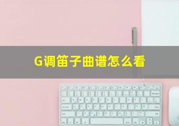 G调笛子曲谱怎么看