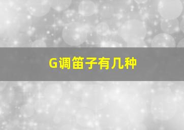 G调笛子有几种