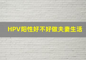 HPV阳性好不好做夫妻生活