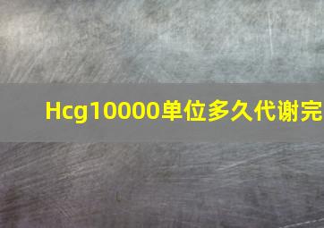 Hcg10000单位多久代谢完