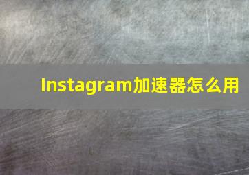 Instagram加速器怎么用