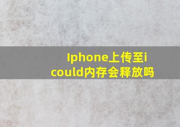 Iphone上传至icould内存会释放吗