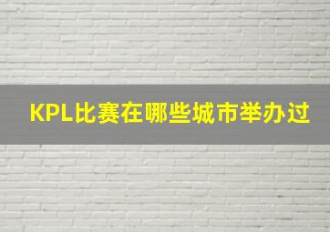 KPL比赛在哪些城市举办过