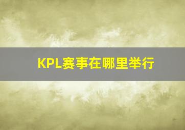 KPL赛事在哪里举行