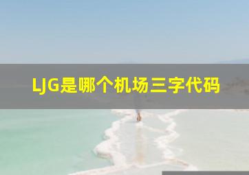 LJG是哪个机场三字代码