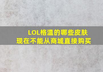 LOL格温的哪些皮肤现在不能从商城直接购买