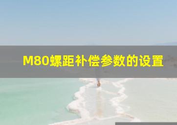 M80螺距补偿参数的设置