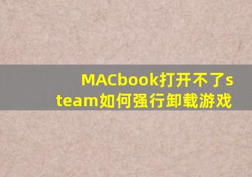 MACbook打开不了steam如何强行卸载游戏