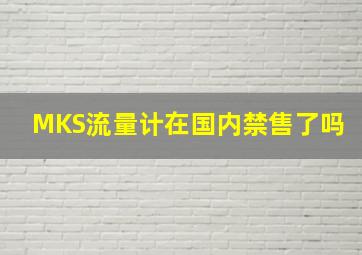 MKS流量计在国内禁售了吗