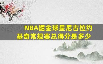 NBA掘金球星尼古拉约基奇常规赛总得分是多少