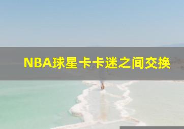 NBA球星卡卡迷之间交换