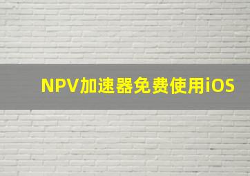 NPV加速器免费使用iOS